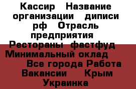 Кассир › Название организации ­ диписи.рф › Отрасль предприятия ­ Рестораны, фастфуд › Минимальный оклад ­ 28 000 - Все города Работа » Вакансии   . Крым,Украинка